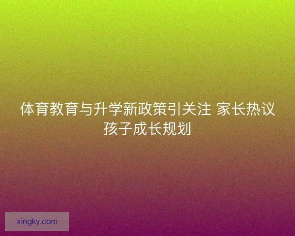 体育教育与升学新政策引关注 家长热议孩子成长规划