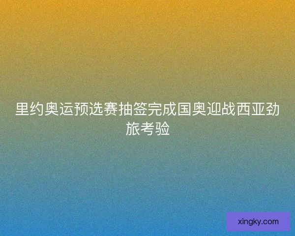 里约奥运预选赛抽签完成国奥迎战西亚劲旅考验