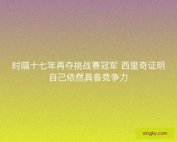 时隔十七年再夺挑战赛冠军 西里奇证明自己依然具备竞争力