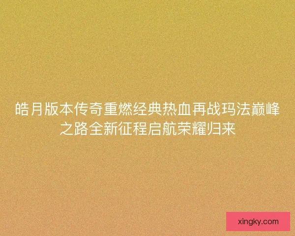 皓月版本传奇重燃经典热血再战玛法巅峰之路全新征程启航荣耀归来